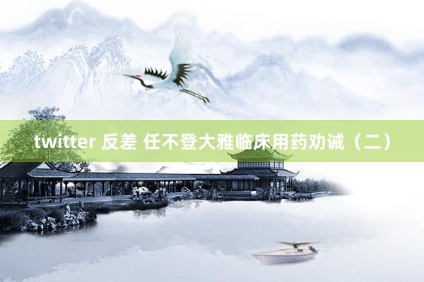 twitter 反差 任不登大雅临床用药劝诫(二)