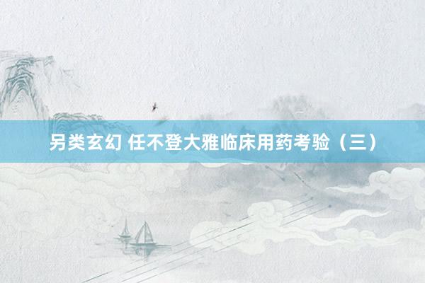 另类玄幻 任不登大雅临床用药考验(三)