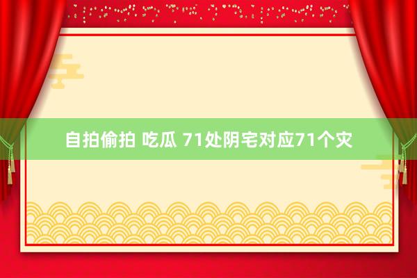 自拍偷拍 吃瓜 71处阴宅对应71个灾