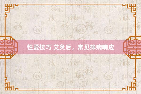 性爱技巧 艾灸后,常见排病响应