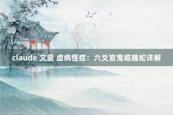 claude 文爱 虚病怪症：六爻官鬼临螣蛇详解