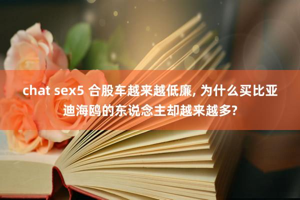 chat sex5 合股车越来越低廉， 为什么买比亚迪海鸥的东说念主却越来越多?