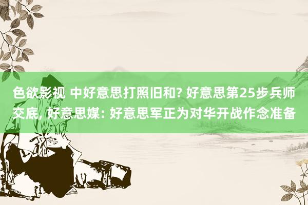 色欲影视 中好意思打照旧和? 好意思第25步兵师交底， 好意思媒: 好意思军正为对华开战作念准备