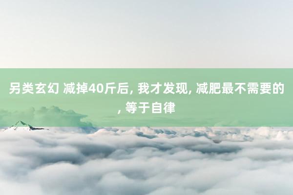 另类玄幻 减掉40斤后， 我才发现， 减肥最不需要的， 等于自律