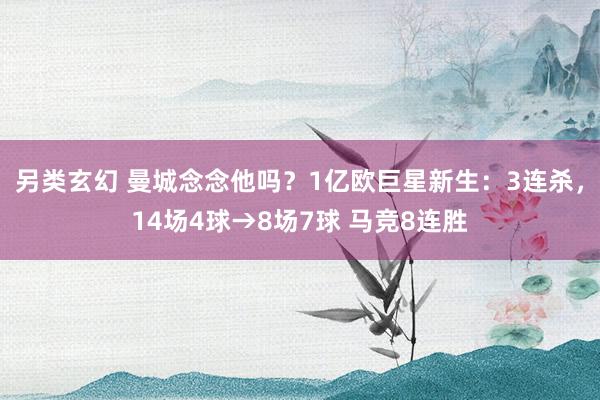 另类玄幻 曼城念念他吗？1亿欧巨星新生：3连杀，14场4球→8场7球 马竞8连胜