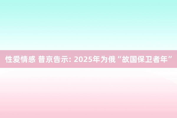 性爱情感 普京告示: 2025年为俄“故国保卫者年”