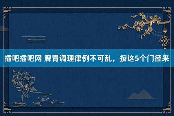 插吧插吧网 脾胃调理律例不可乱,按这5个门径来