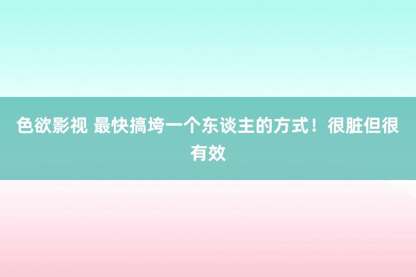 色欲影视 最快搞垮一个东谈主的方式!很脏但很有效