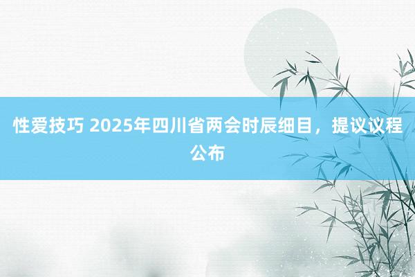 性爱技巧 2025年四川省两会时辰细目，提议议程公布