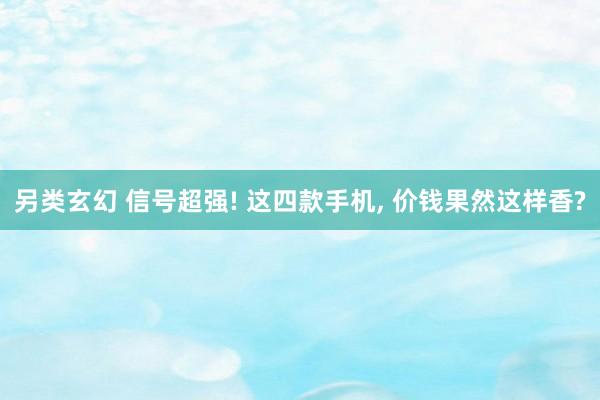 另类玄幻 信号超强! 这四款手机， 价钱果然这样香?