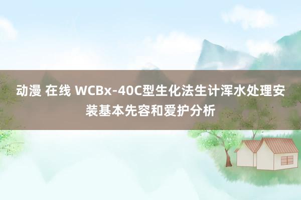 动漫 在线 WCBx-40C型生化法生计浑水处理安装基本先容和爱护分析