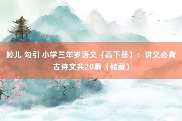 婷儿 勾引 小学三年岁语文（高下册）：讲义必背古诗文共20篇（储藏）