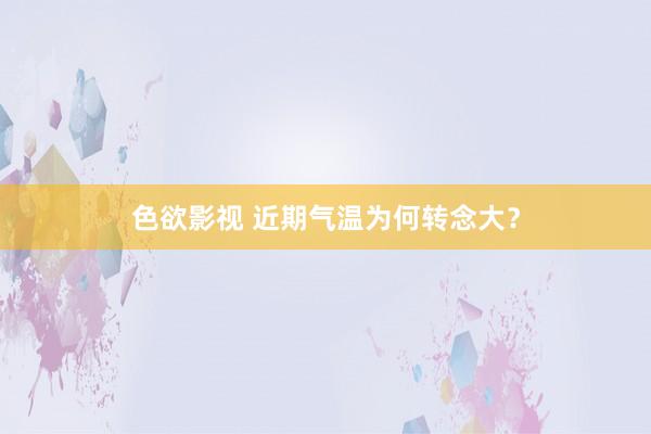 色欲影视 近期气温为何转念大？