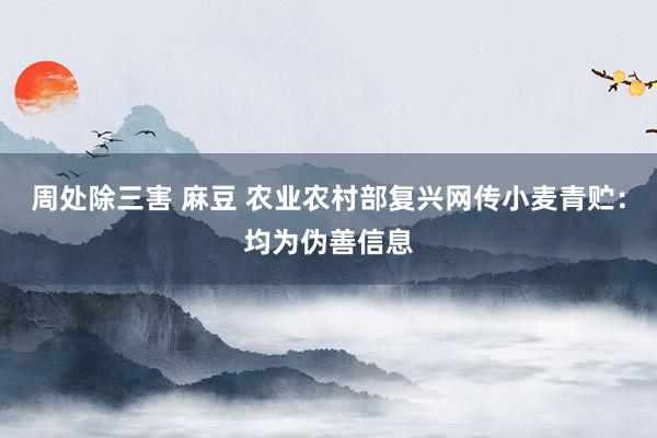 周处除三害 麻豆 农业农村部复兴网传小麦青贮：均为伪善信息