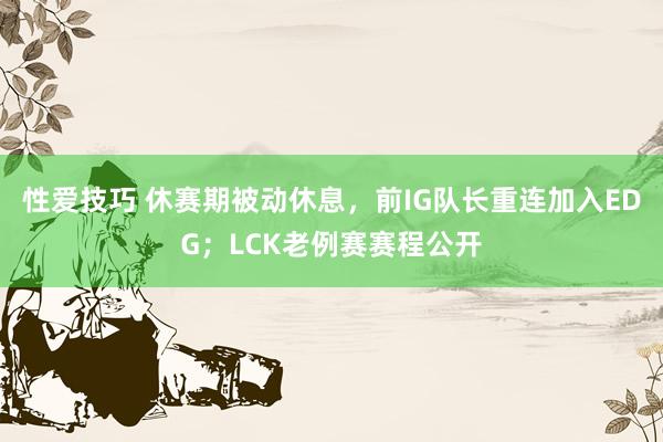 性爱技巧 休赛期被动休息，前IG队长重连加入EDG；LCK老例赛赛程公开