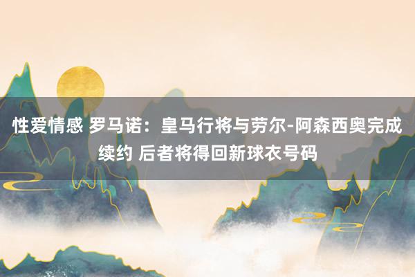 性爱情感 罗马诺：皇马行将与劳尔-阿森西奥完成续约 后者将得回新球衣号码