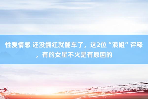 性爱情感 还没翻红就翻车了，这2位“浪姐”评释，有的女星不火是有原因的