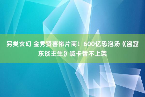 另类玄幻 金秀贤害惨片商！600亿恐泡汤《盗窟东谈主生》喊卡暂不上架