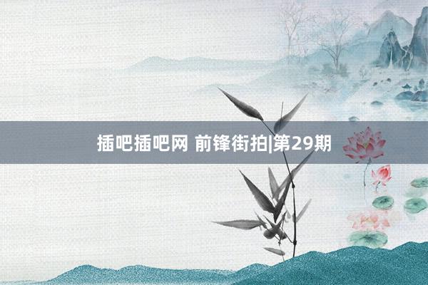 插吧插吧网 前锋街拍|第29期