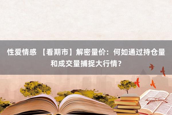 性爱情感 【看期市】解密量价：何如通过持仓量和成交量捕捉大行情？