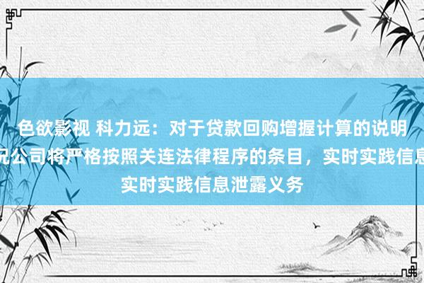 色欲影视 科力远：对于贷款回购增握计算的说明，具体情况公司将严格按照关连法律程序的条目，实时实践信息泄露义务
