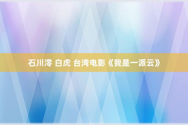 石川澪 白虎 台湾电影《我是一派云》