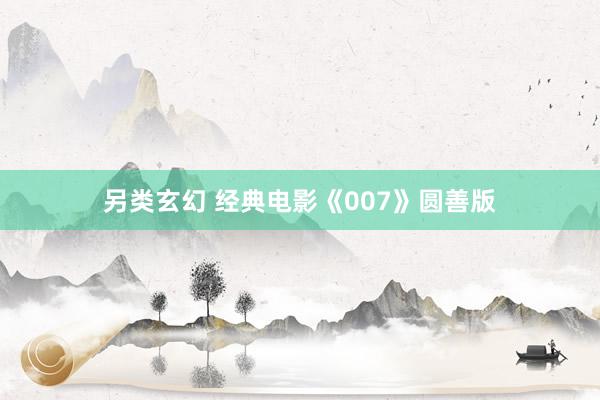 另类玄幻 经典电影《007》圆善版