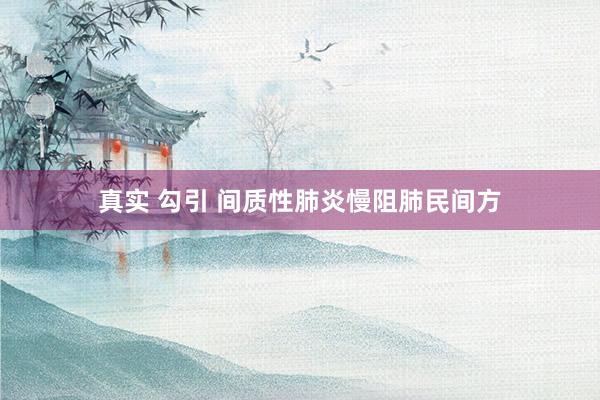 真实 勾引 间质性肺炎慢阻肺民间方