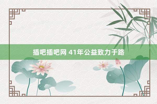 插吧插吧网 41年公益致力于路
