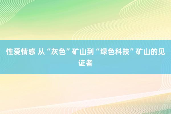 性爱情感 从“灰色”矿山到“绿色科技”矿山的见证者