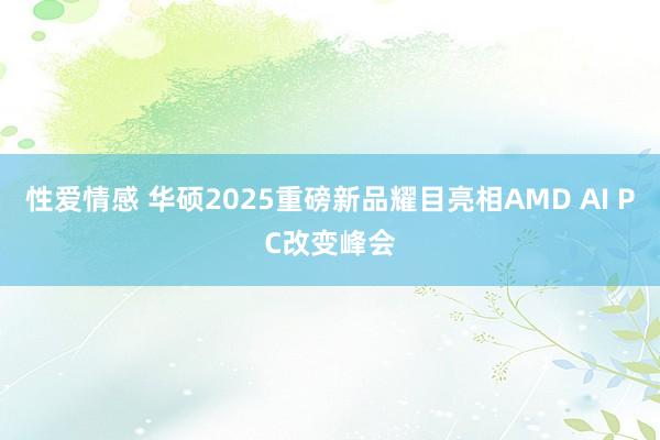 性爱情感 华硕2025重磅新品耀目亮相AMD AI PC改变峰会