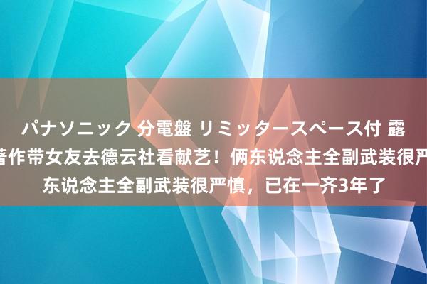 パナソニック 分電盤 リミッタースペース付 露出・半埋込両用形 著作带女友去德云社看献艺！俩东说念主全副武装很严慎，已在一齐3年了