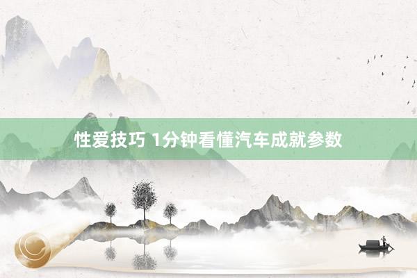 性爱技巧 1分钟看懂汽车成就参数