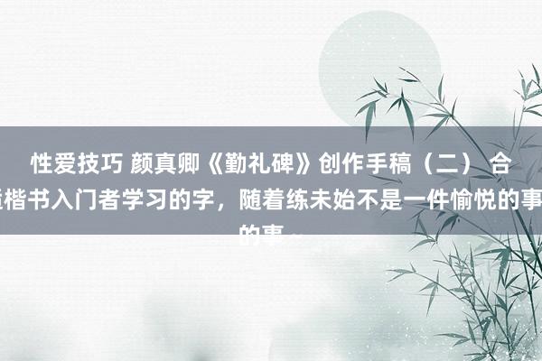 性爱技巧 颜真卿《勤礼碑》创作手稿（二） 合适楷书入门者学习的字，随着练未始不是一件愉悦的事～