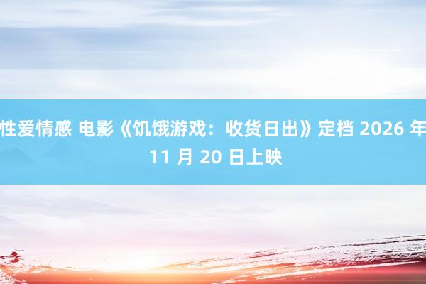 性爱情感 电影《饥饿游戏：收货日出》定档 2026 年 11 月 20 日上映
