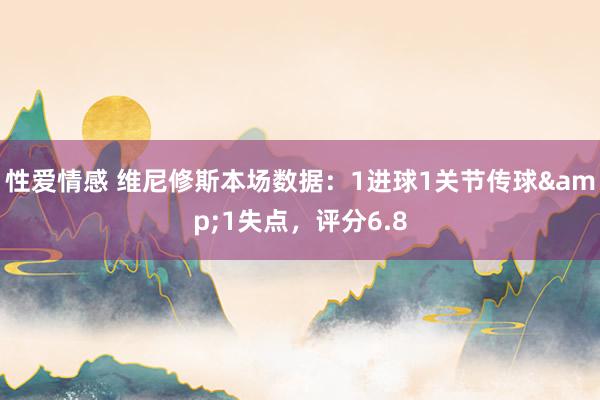 性爱情感 维尼修斯本场数据：1进球1关节传球&1失点，评分6.8