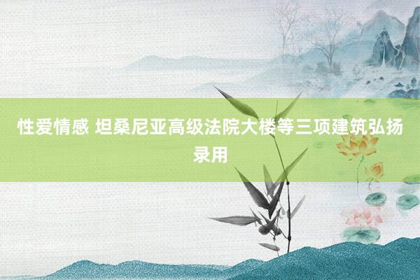 性爱情感 坦桑尼亚高级法院大楼等三项建筑弘扬录用
