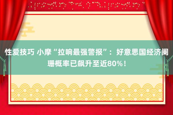 性爱技巧 小摩“拉响最强警报”：好意思国经济阑珊概率已飙升至近80%！