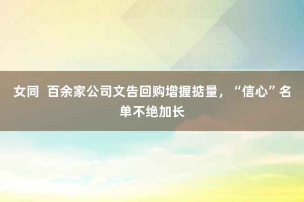 女同  百余家公司文告回购增握掂量，“信心”名单不绝加长