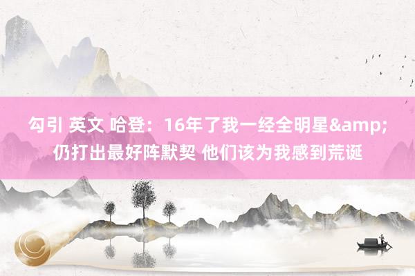 勾引 英文 哈登：16年了我一经全明星&仍打出最好阵默契 他们该为我感到荒诞