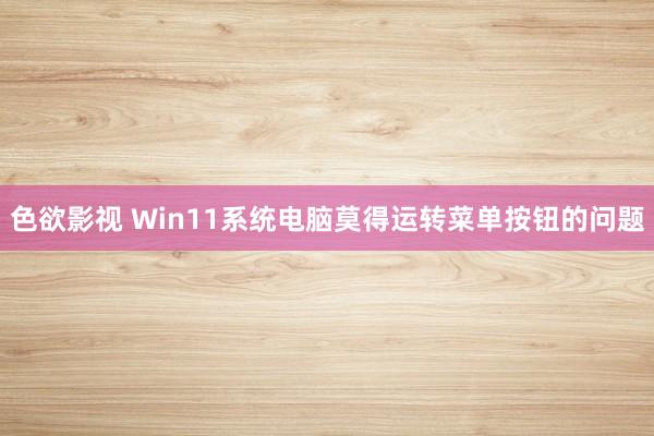 色欲影视 Win11系统电脑莫得运转菜单按钮的问题