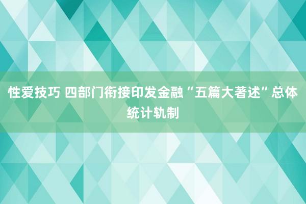 性爱技巧 四部门衔接印发金融“五篇大著述”总体统计轨制