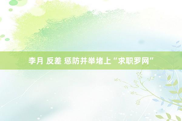 李月 反差 惩防并举堵上“求职罗网”