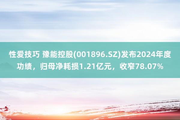 性爱技巧 豫能控股(001896.SZ)发布2024年度功绩，归母净耗损1.21亿元，收窄78.07%