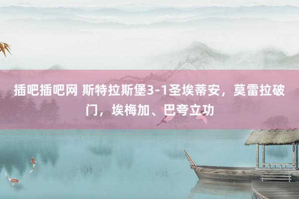插吧插吧网 斯特拉斯堡3-1圣埃蒂安，莫雷拉破门，埃梅加、巴夸立功