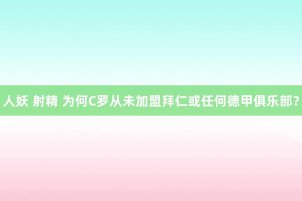 人妖 射精 为何C罗从未加盟拜仁或任何德甲俱乐部？
