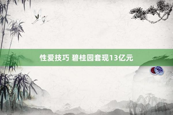 性爱技巧 碧桂园套现13亿元