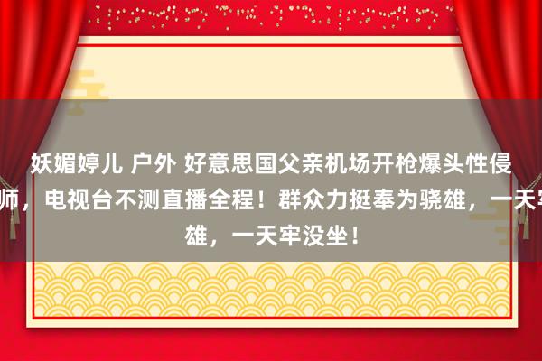 妖媚婷儿 户外 好意思国父亲机场开枪爆头性侵男儿老师，电视台不测直播全程！群众力挺奉为骁雄，一天牢没坐！
